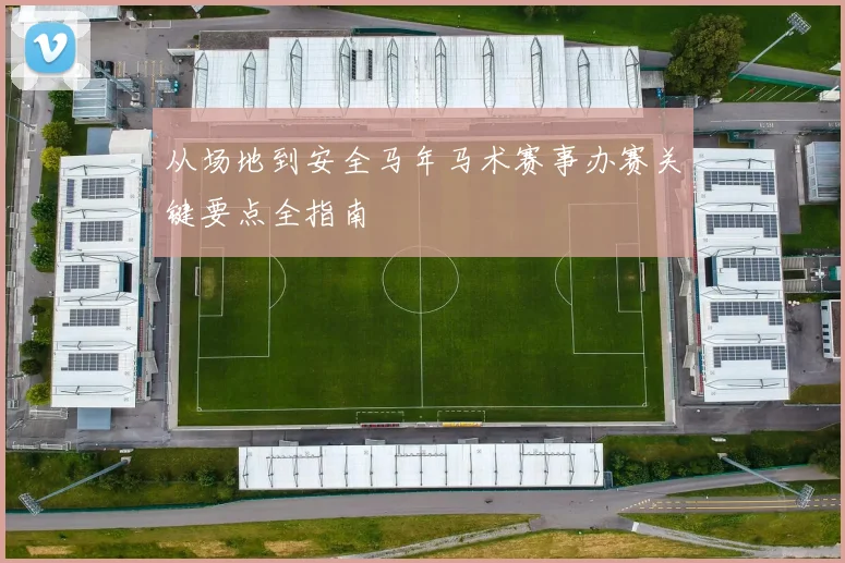 从场地到安全马年马术赛事办赛关键要点全指南