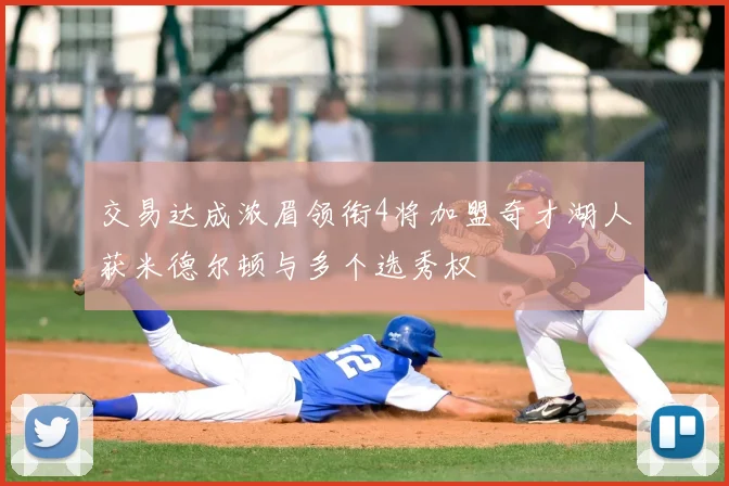 交易达成浓眉领衔4将加盟奇才湖人获米德尔顿与多个选秀权