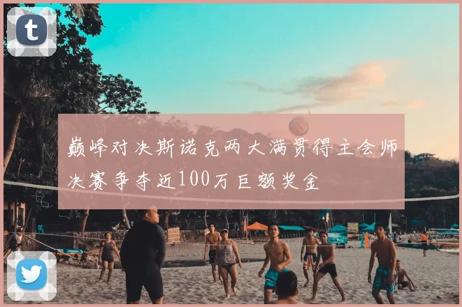 巅峰对决斯诺克两大满贯得主会师决赛争夺近100万巨额奖金