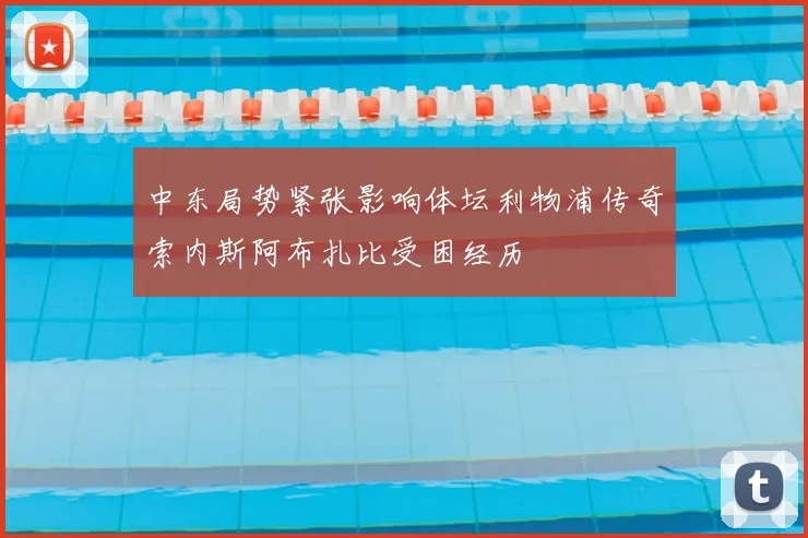 中东局势紧张影响体坛利物浦传奇索内斯阿布扎比受困经历