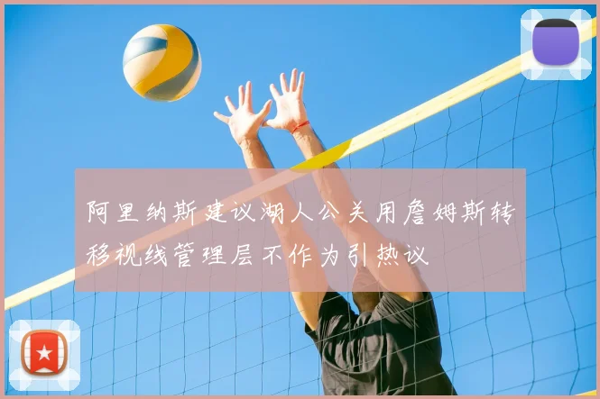 阿里纳斯建议湖人公关用詹姆斯转移视线管理层不作为引热议