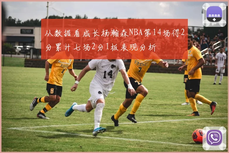 从数据看成长杨瀚森NBA第14场得2分累计七场2分1板表现分析
