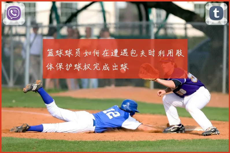 篮球球员如何在遭遇包夹时利用肢体保护球权完成出球