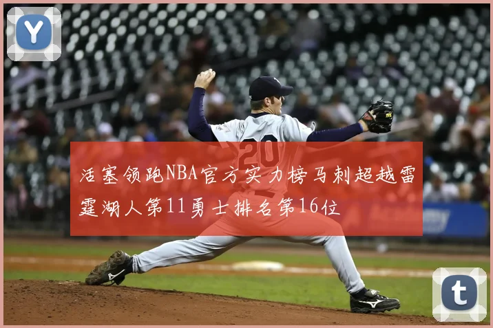 活塞领跑NBA官方实力榜马刺超越雷霆湖人第11勇士排名第16位