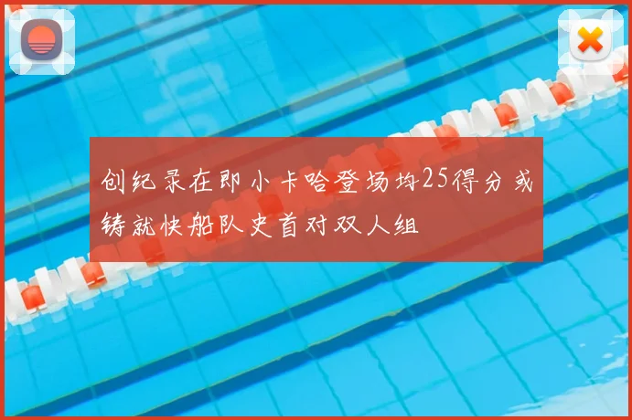 创纪录在即小卡哈登场均25得分或铸就快船队史首对双人组