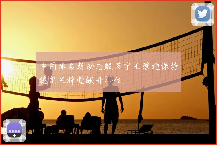 中国排名新动态殷若宁王馨迎保持稳定王梓萱飙升23位