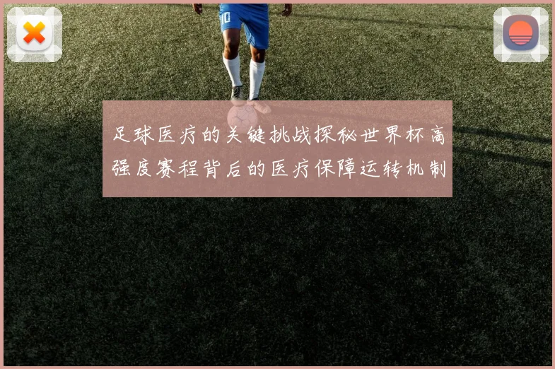足球医疗的关键挑战探秘世界杯高强度赛程背后的医疗保障运转机制