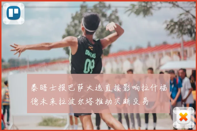 泰晤士报巴萨大选直接影响拉什福德未来拉波尔塔推动买断交易