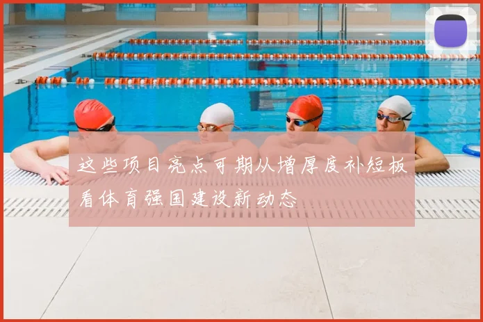 这些项目亮点可期从增厚度补短板看体育强国建设新动态