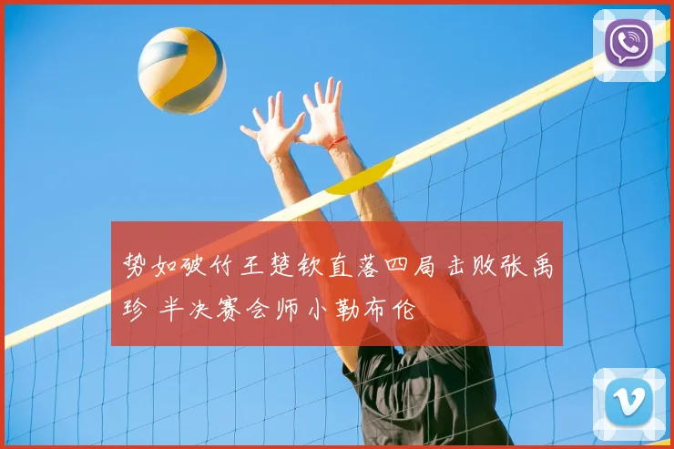 势如破竹王楚钦直落四局击败张禹珍 半决赛会师小勒布伦