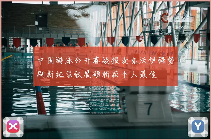 中国游泳公开赛战报麦克沃伊强势刷新纪录张展硕斩获个人最佳